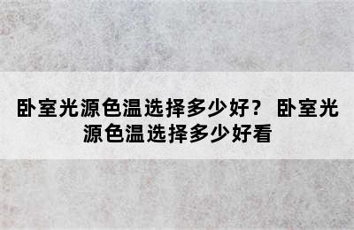 卧室光源色温选择多少好？ 卧室光源色温选择多少好看